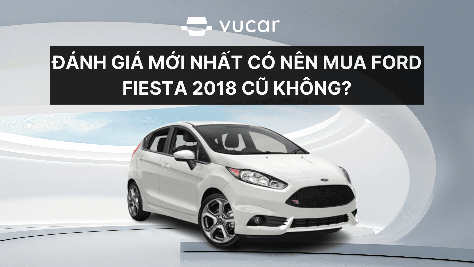 Đánh giá mới nhất có nên mua Ford Fiesta 2018 cũ không?