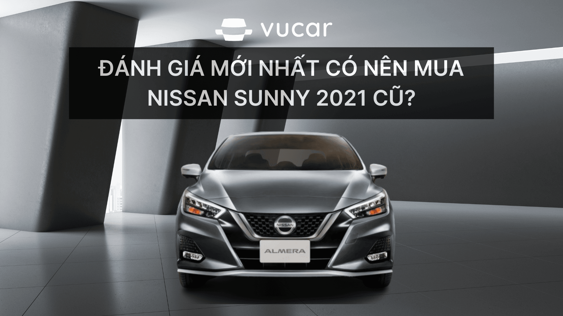 Đánh giá mới nhất có nên mua Nissan Sunny 2021 cũ?